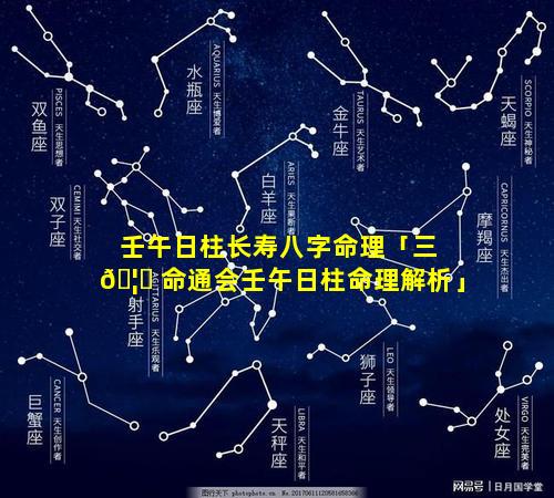 壬午日柱长寿八字命理「三 🦄 命通会壬午日柱命理解析」